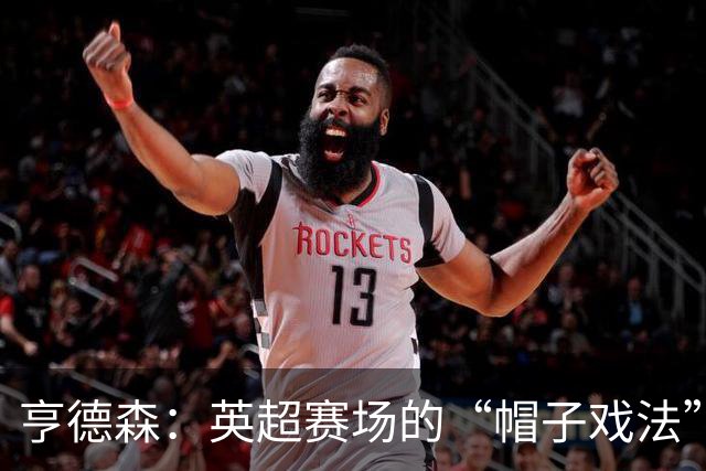 亨德森：英超赛场的“帽子戏法”：2球1助，让对手瑟瑟发抖！
