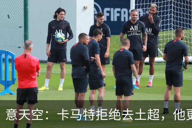意天空：卡马特拒绝去土超，他更愿意留在国米